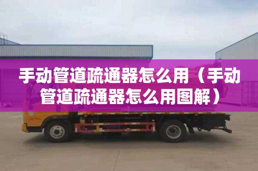 手动管道疏通器怎么用（手动管道疏通器怎么用图解）