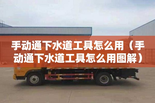 手动通下水道工具怎么用（手动通下水道工具怎么用图解）