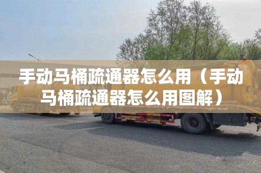 手动马桶疏通器怎么用（手动马桶疏通器怎么用图解）