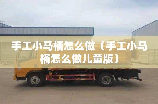 手工小马桶怎么做（手工小马桶怎么做儿童版）