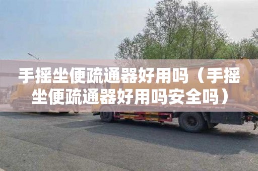 手摇坐便疏通器好用吗（手摇坐便疏通器好用吗安全吗）