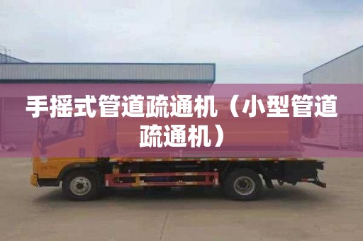 手摇式管道疏通机（小型管道疏通机）