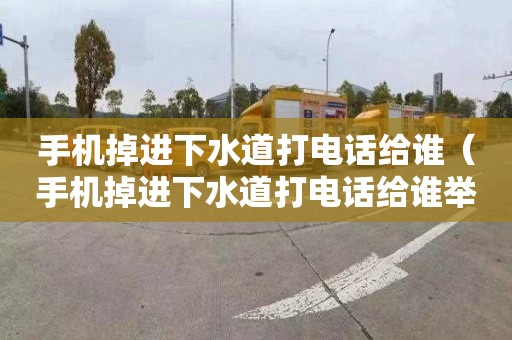 手机掉进下水道打电话给谁（手机掉进下水道打电话给谁举报）