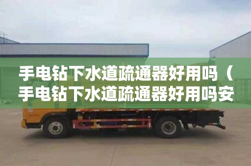 手电钻下水道疏通器好用吗（手电钻下水道疏通器好用吗安全吗）