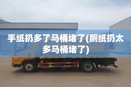 手纸扔多了马桶堵了(厕纸扔太多马桶堵了)