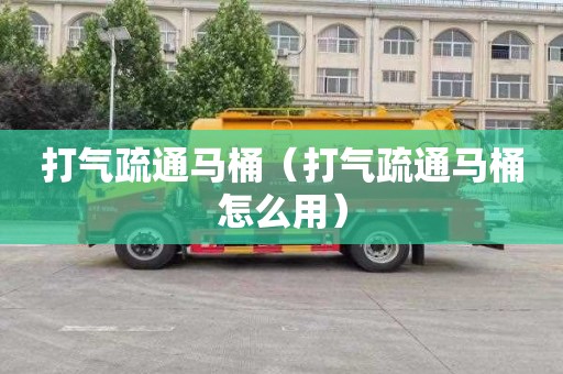 打气疏通马桶（打气疏通马桶怎么用）