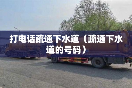 打电话疏通下水道（疏通下水道的号码）