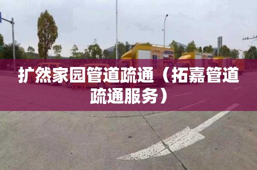 扩然家园管道疏通（拓嘉管道疏通服务）