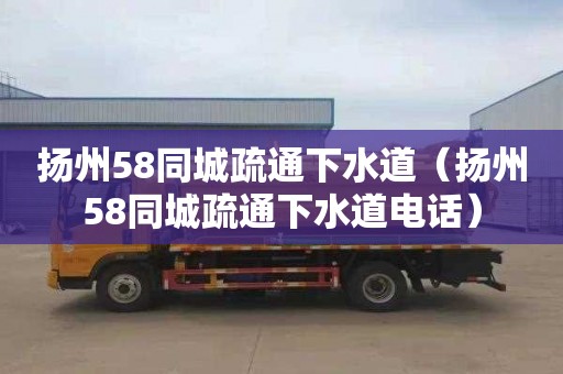 扬州58同城疏通下水道（扬州58同城疏通下水道电话）