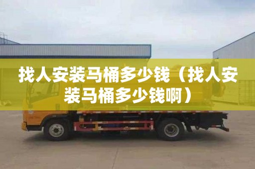 找人安装马桶多少钱（找人安装马桶多少钱啊）