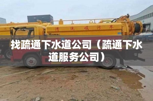 找疏通下水道公司（疏通下水道服务公司）