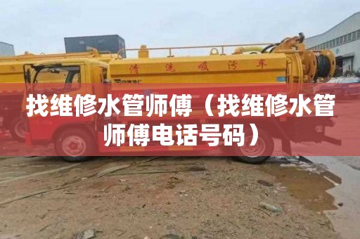 找维修水管师傅（找维修水管师傅电话号码）