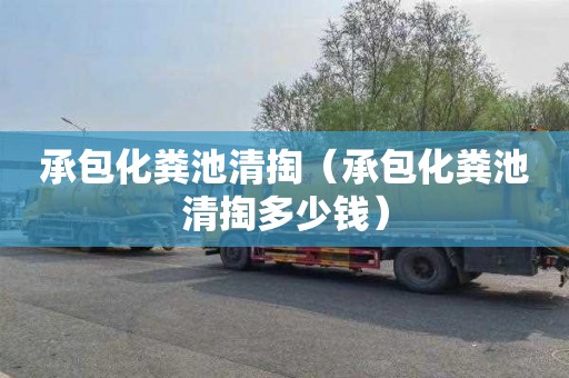 承包化粪池清掏（承包化粪池清掏多少钱）