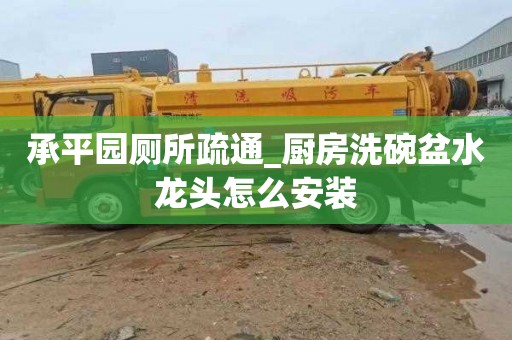 承平园厕所疏通_厨房洗碗盆水龙头怎么安装