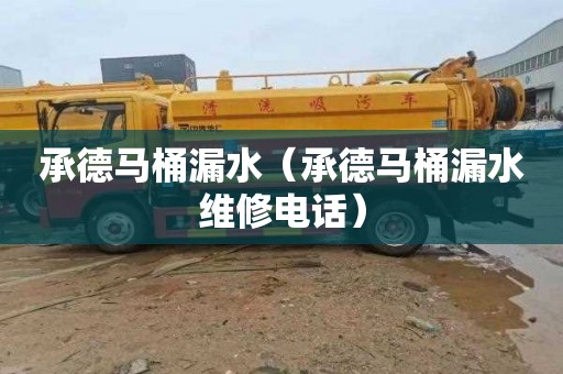 承德马桶漏水（承德马桶漏水维修电话）