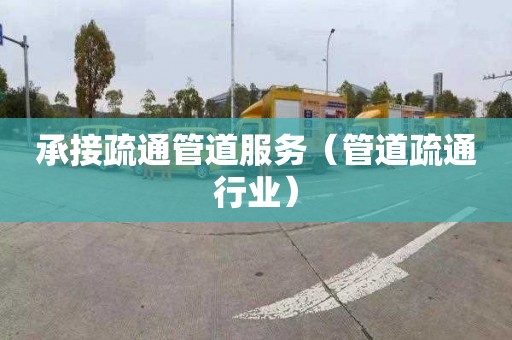 承接疏通管道服务（管道疏通行业）