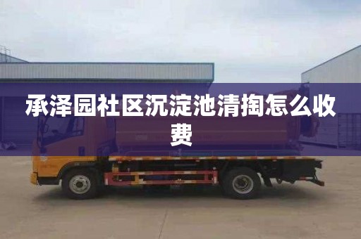 承泽园社区沉淀池清掏怎么收费