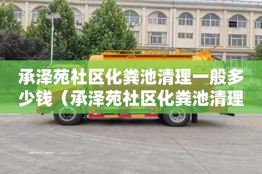 承泽苑社区化粪池清理一般多少钱（承泽苑社区化粪池清理一般多少钱一次）
