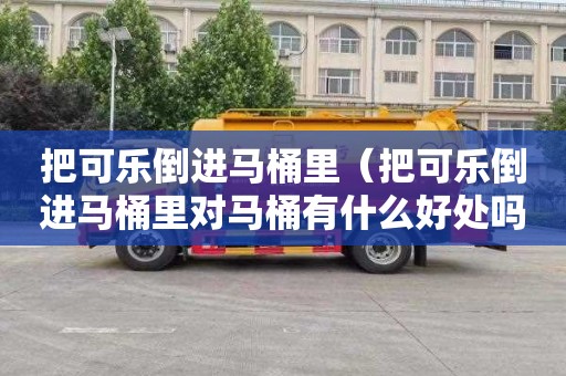 把可乐倒进马桶里（把可乐倒进马桶里对马桶有什么好处吗）