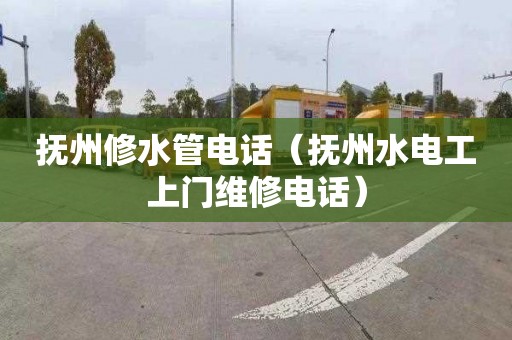 抚州修水管电话（抚州水电工上门维修电话）