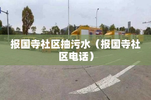 报国寺社区抽污水（报国寺社区电话）