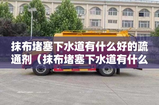 抹布堵塞下水道有什么好的疏通剂（抹布堵塞下水道有什么好的疏通剂吗）
