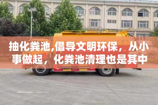 抽化粪池,倡导文明环保，从小事做起，化粪池清理也是其中之一
