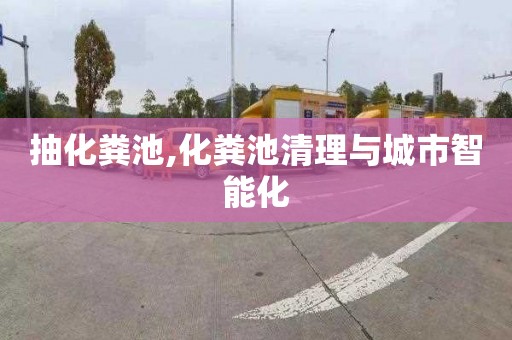 抽化粪池,化粪池清理与城市智能化