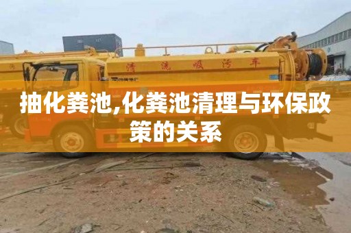 抽化粪池,化粪池清理与环保政策的关系