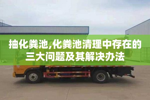 抽化粪池,化粪池清理中存在的三大问题及其解决办法