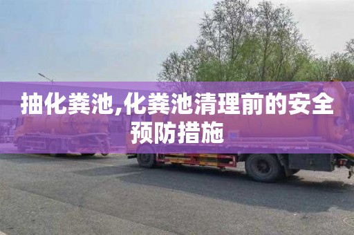 抽化粪池,化粪池清理前的安全预防措施