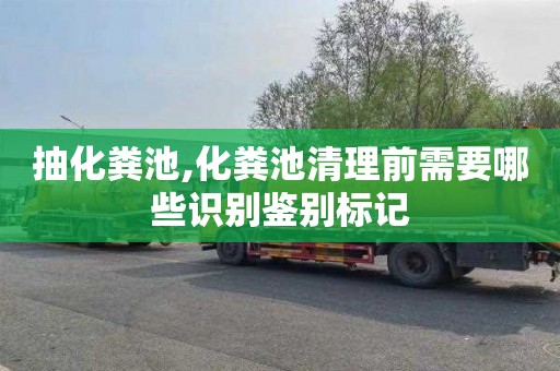 抽化粪池,化粪池清理前需要哪些识别鉴别标记