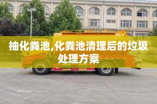 抽化粪池,化粪池清理后的垃圾处理方案