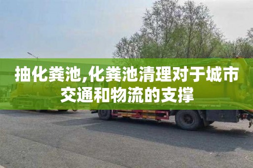 抽化粪池,化粪池清理对于城市交通和物流的支撑