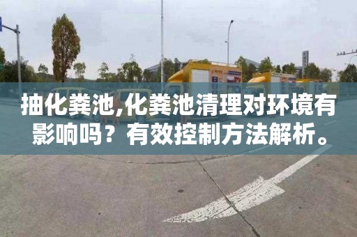 抽化粪池,化粪池清理对环境有影响吗？有效控制方法解析。