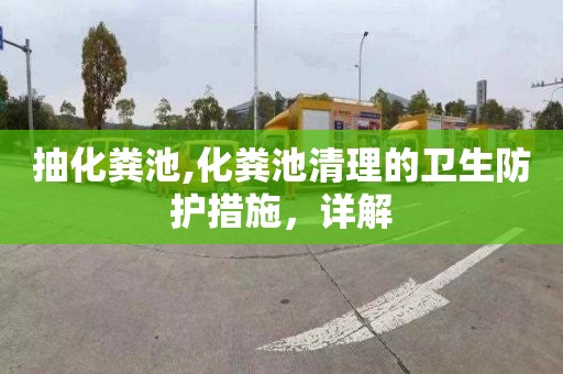 抽化粪池,化粪池清理的卫生防护措施，详解