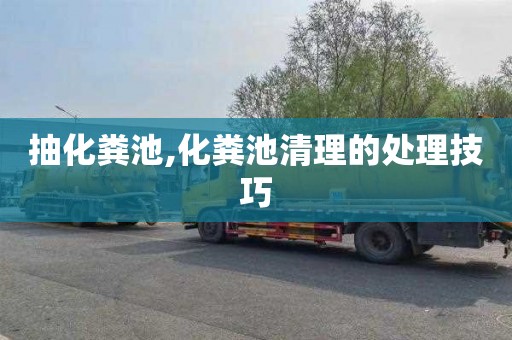 抽化粪池,化粪池清理的处理技巧
