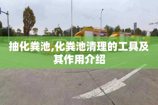 抽化粪池,化粪池清理的工具及其作用介绍