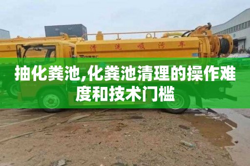 抽化粪池,化粪池清理的操作难度和技术门槛
