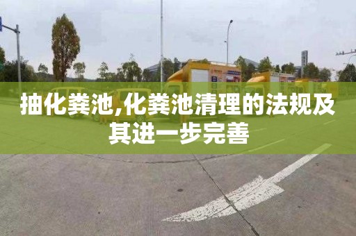 抽化粪池,化粪池清理的法规及其进一步完善
