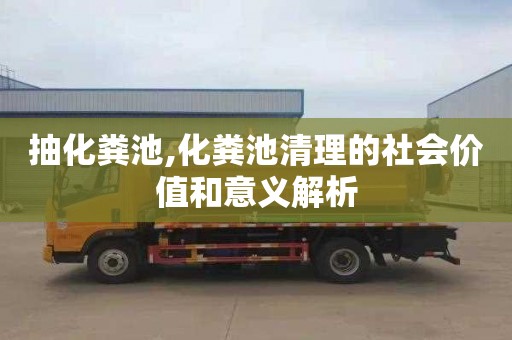 抽化粪池,化粪池清理的社会价值和意义解析