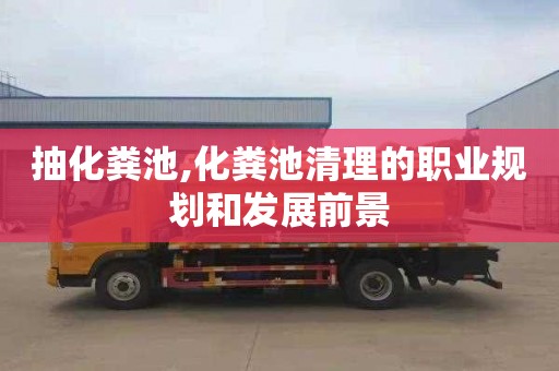 抽化粪池,化粪池清理的职业规划和发展前景