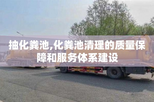 抽化粪池,化粪池清理的质量保障和服务体系建设