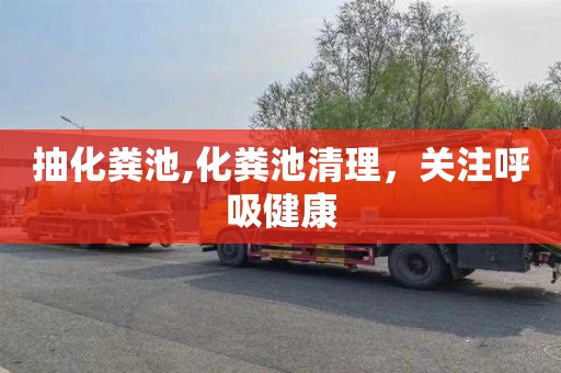 抽化粪池,化粪池清理，关注呼吸健康