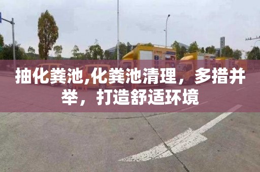 抽化粪池,化粪池清理，多措并举，打造舒适环境