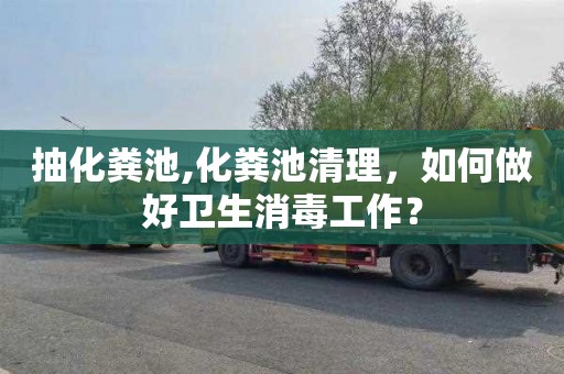 抽化粪池,化粪池清理，如何做好卫生消毒工作？