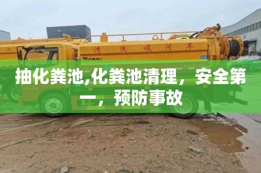 抽化粪池,化粪池清理，安全第一，预防事故