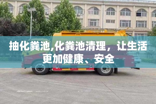抽化粪池,化粪池清理，让生活更加健康、安全