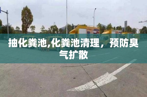抽化粪池,化粪池清理，预防臭气扩散