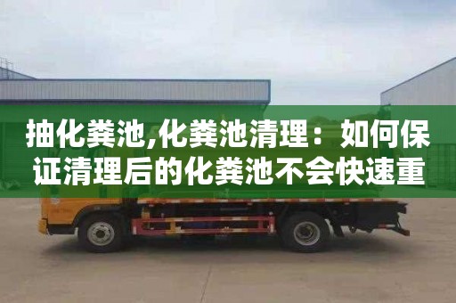抽化粪池,化粪池清理：如何保证清理后的化粪池不会快速重新淤积？
